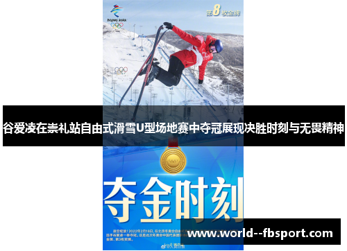 谷爱凌在崇礼站自由式滑雪U型场地赛中夺冠展现决胜时刻与无畏精神