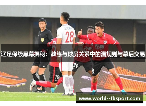 辽足保级黑幕揭秘：教练与球员关系中的潜规则与幕后交易