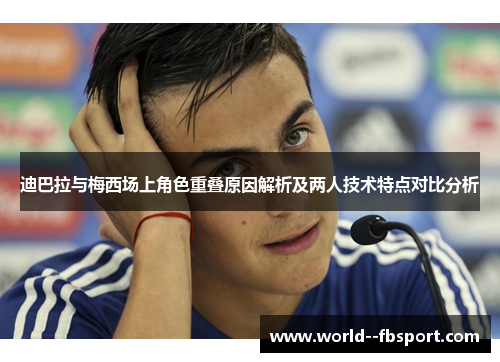 迪巴拉与梅西场上角色重叠原因解析及两人技术特点对比分析