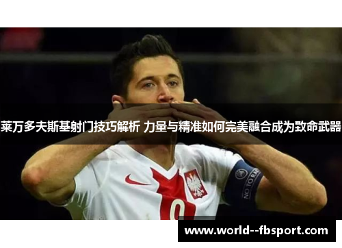 莱万多夫斯基射门技巧解析 力量与精准如何完美融合成为致命武器