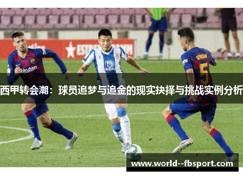 西甲转会潮：球员追梦与追金的现实抉择与挑战实例分析