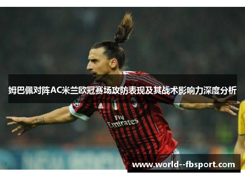 姆巴佩对阵AC米兰欧冠赛场攻防表现及其战术影响力深度分析