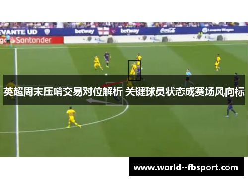 英超周末压哨交易对位解析 关键球员状态成赛场风向标
