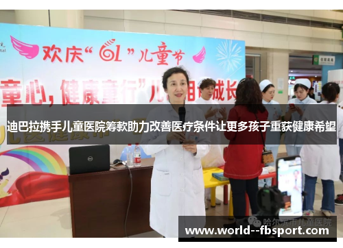 迪巴拉携手儿童医院筹款助力改善医疗条件让更多孩子重获健康希望