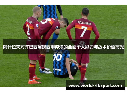 阿什拉夫对阵巴西展现西甲淬炼的全面个人能力与战术价值高光