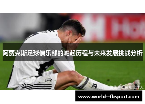 阿贾克斯足球俱乐部的崛起历程与未来发展挑战分析