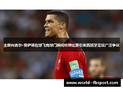 主裁判吉尔·曼萨诺在球飞向球门瞬间吹停比赛引发西班牙足坛广泛争议