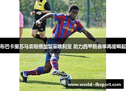 布巴卡里苏马雷租借加盟塞维利亚 助力西甲新赛季再度崛起