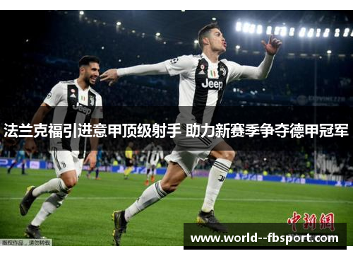 法兰克福引进意甲顶级射手 助力新赛季争夺德甲冠军 法兰克福引进意甲顶级射手 助力新赛季争夺德甲冠军