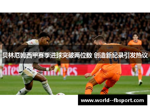 贝林厄姆西甲赛季进球突破两位数 创造新纪录引发热议