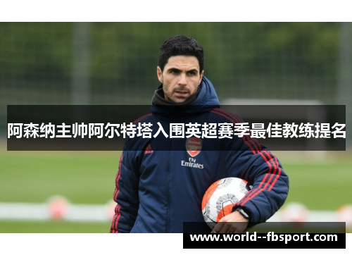 阿森纳主帅阿尔特塔入围英超赛季最佳教练提名