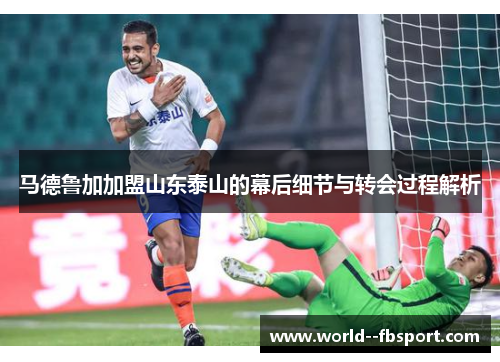 马德鲁加加盟山东泰山的幕后细节与转会过程解析