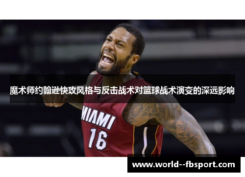 魔术师约翰逊快攻风格与反击战术对篮球战术演变的深远影响